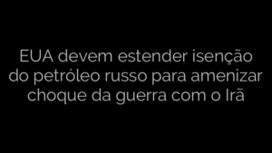 ​EUA devem estender isenção do petróleo russo para amenizar choque da guerra com o Irã 